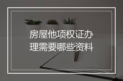 房屋他项权证办理需要哪些资料