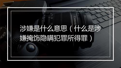 涉嫌是什么意思（什么是涉嫌掩饰隐瞒犯罪所得罪）