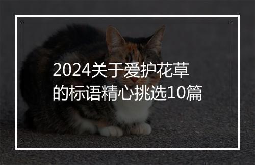 2024关于爱护花草的标语精心挑选10篇