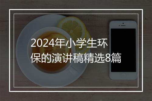 2024年小学生环保的演讲稿精选8篇