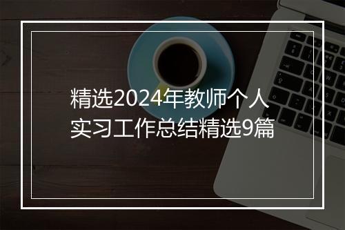 精选2024年教师个人实习工作总结精选9篇