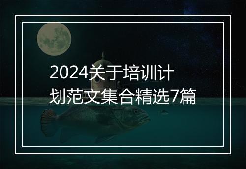 2024关于培训计划范文集合精选7篇