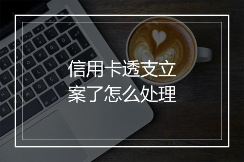 信用卡透支立案了怎么处理