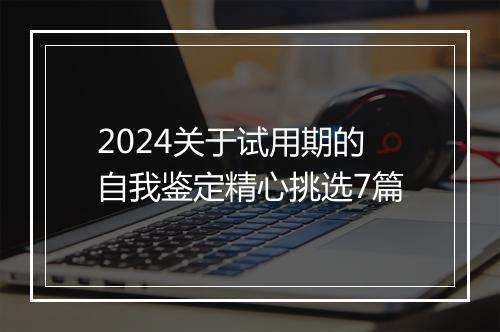 2024关于试用期的自我鉴定精心挑选7篇