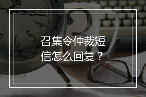 召集令仲裁短信怎么回复？