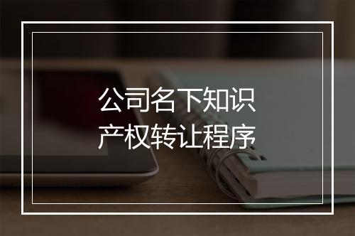 公司名下知识产权转让程序