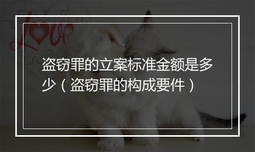 盗窃罪的立案标准金额是多少（盗窃罪的构成要件）