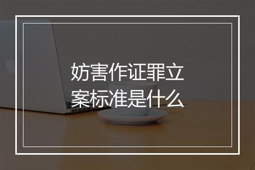 妨害作证罪立案标准是什么