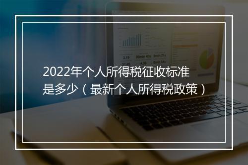 2022年个人所得税征收标准是多少（最新个人所得税政策）