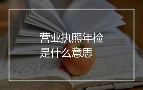 营业执照年检是什么意思