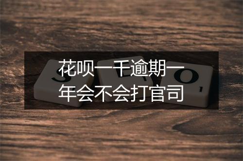 花呗一千逾期一年会不会打官司