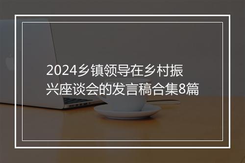 2024乡镇领导在乡村振兴座谈会的发言稿合集8篇