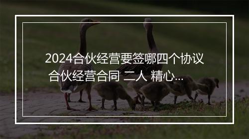 2024合伙经营要签哪四个协议 合伙经营合同 二人 精心挑选10篇