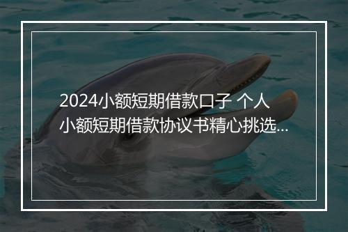 2024小额短期借款口子 个人小额短期借款协议书精心挑选10篇