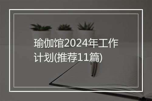 瑜伽馆2024年工作计划(推荐11篇)