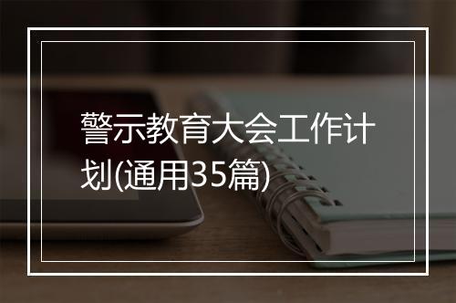 警示教育大会工作计划(通用35篇)