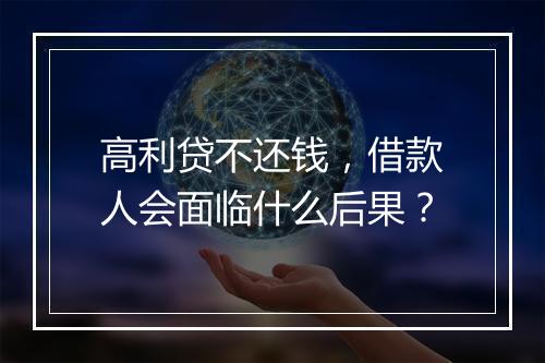 高利贷不还钱，借款人会面临什么后果？