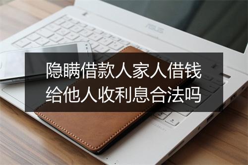 隐瞒借款人家人借钱给他人收利息合法吗