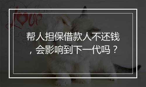 帮人担保借款人不还钱，会影响到下一代吗？