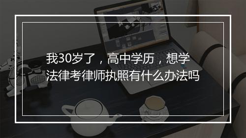 我30岁了，高中学历，想学法律考律师执照有什么办法吗
