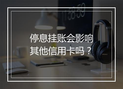 停息挂账会影响其他信用卡吗？