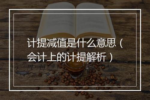 计提减值是什么意思（会计上的计提解析）
