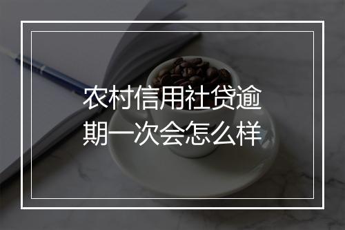 农村信用社贷逾期一次会怎么样