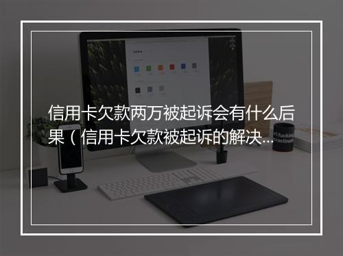 信用卡欠款两万被起诉会有什么后果（信用卡欠款被起诉的解决 ）