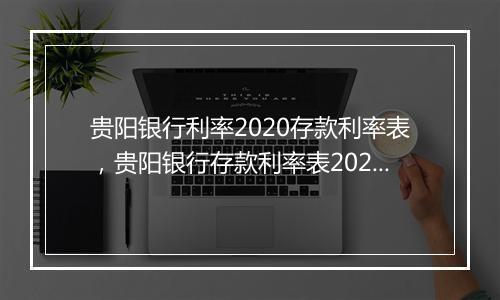 贵阳银行利率2020存款利率表，贵阳银行存款利率表2024年最新版一览表