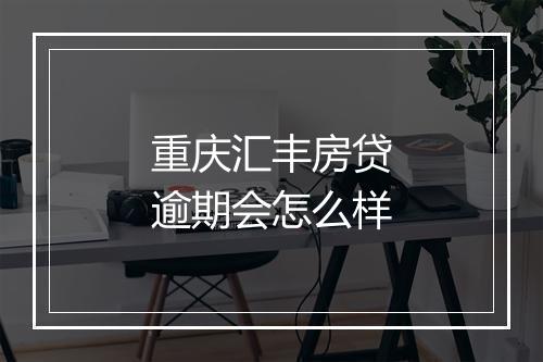 重庆汇丰房贷逾期会怎么样