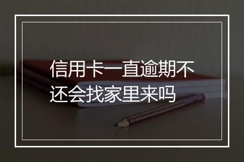 信用卡一直逾期不还会找家里来吗