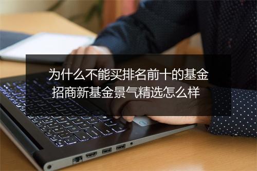 为什么不能买排名前十的基金 招商新基金景气精选怎么样