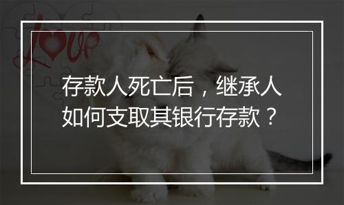 存款人死亡后，继承人如何支取其银行存款？