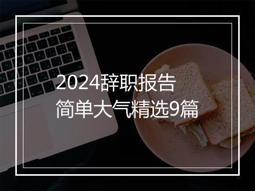 2024辞职报告简单大气精选9篇