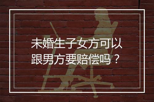 未婚生子女方可以跟男方要赔偿吗？