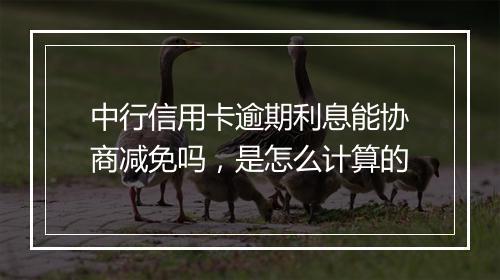 中行信用卡逾期利息能协商减免吗，是怎么计算的