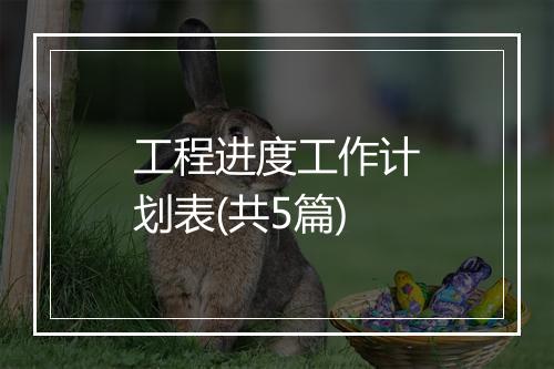 工程进度工作计划表(共5篇)