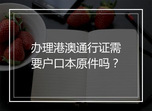 办理港澳通行证需要户口本原件吗？