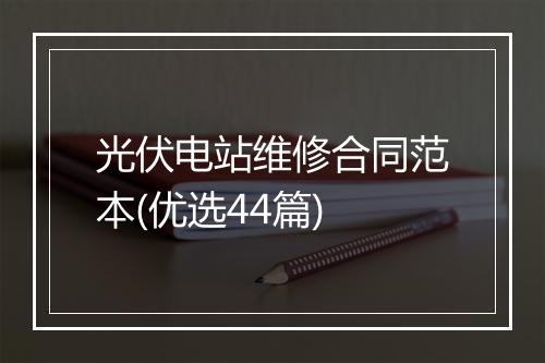 光伏电站维修合同范本(优选44篇)