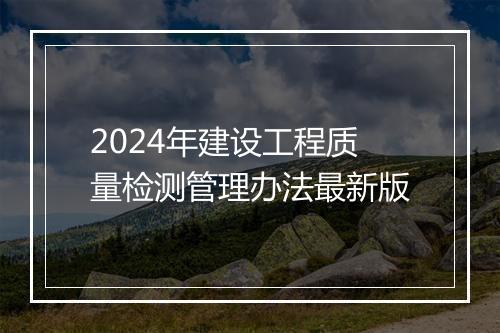 2024年建设工程质量检测管理办法最新版