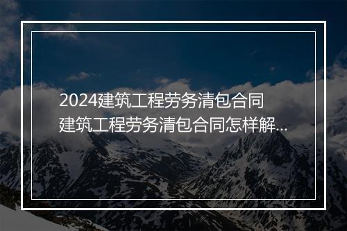 2024建筑工程劳务清包合同 建筑工程劳务清包合同怎样解除