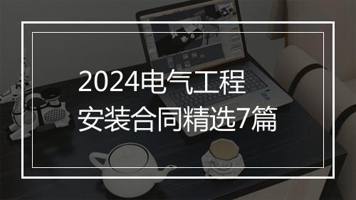 2024电气工程安装合同精选7篇