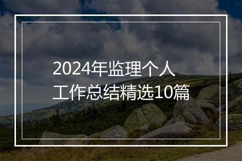 2024年监理个人工作总结精选10篇