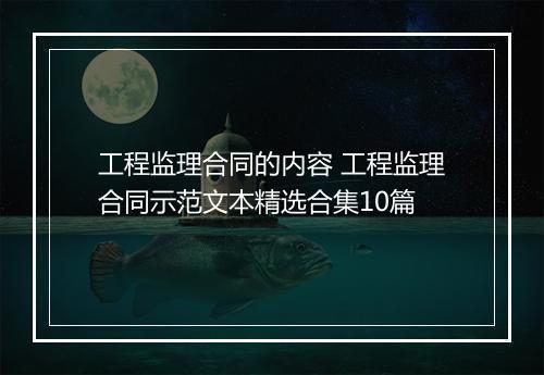工程监理合同的内容 工程监理合同示范文本精选合集10篇