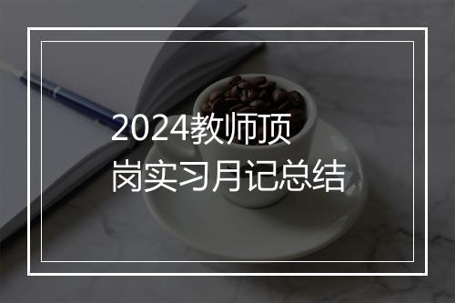 2024教师顶岗实习月记总结