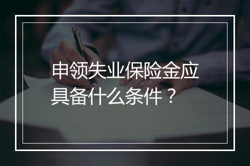 申领失业保险金应具备什么条件？