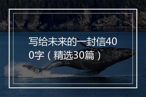 写给未来的一封信400字（精选30篇）