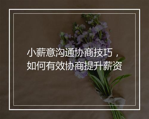 小薪意沟通协商技巧，如何有效协商提升薪资