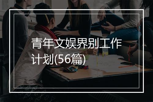 青年文娱界别工作计划(56篇)