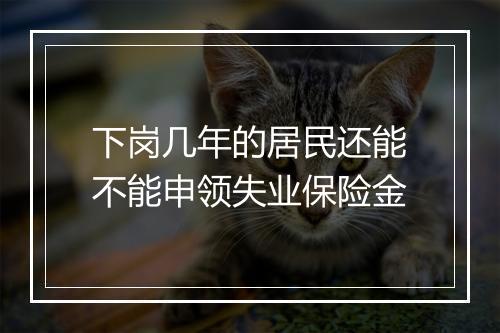 下岗几年的居民还能不能申领失业保险金